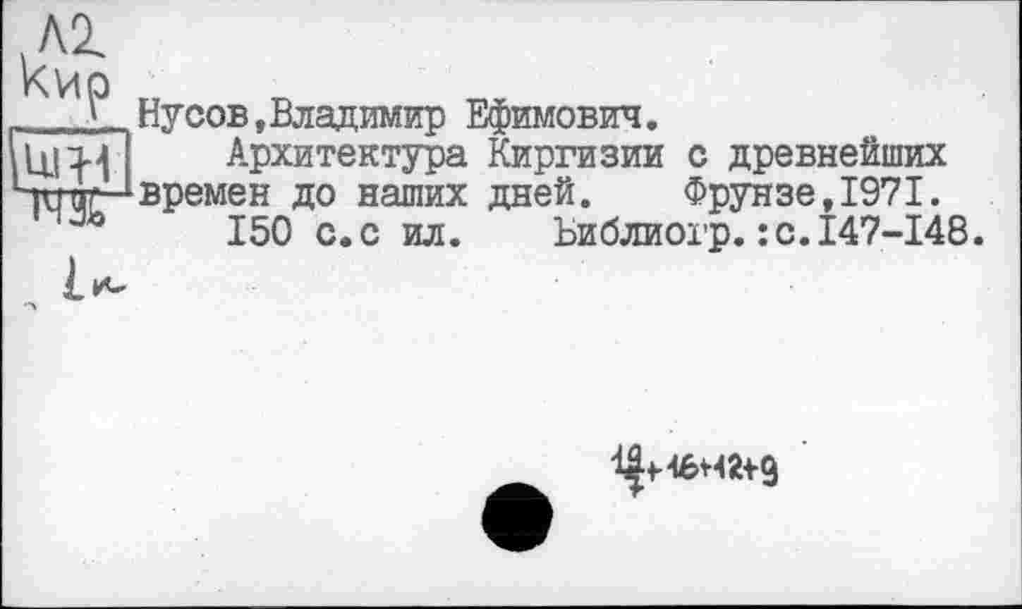 ﻿Ну сов, Владимир Ефимович.
Архитектура Киргизии с древнейших времен до наших дней.	Фрунзе,1971.
150 с.с ил. Ьиблиогр.:с.147-148.